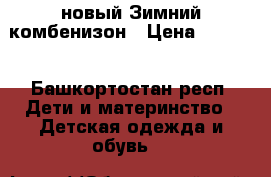 новый Зимний комбенизон › Цена ­ 2 600 - Башкортостан респ. Дети и материнство » Детская одежда и обувь   